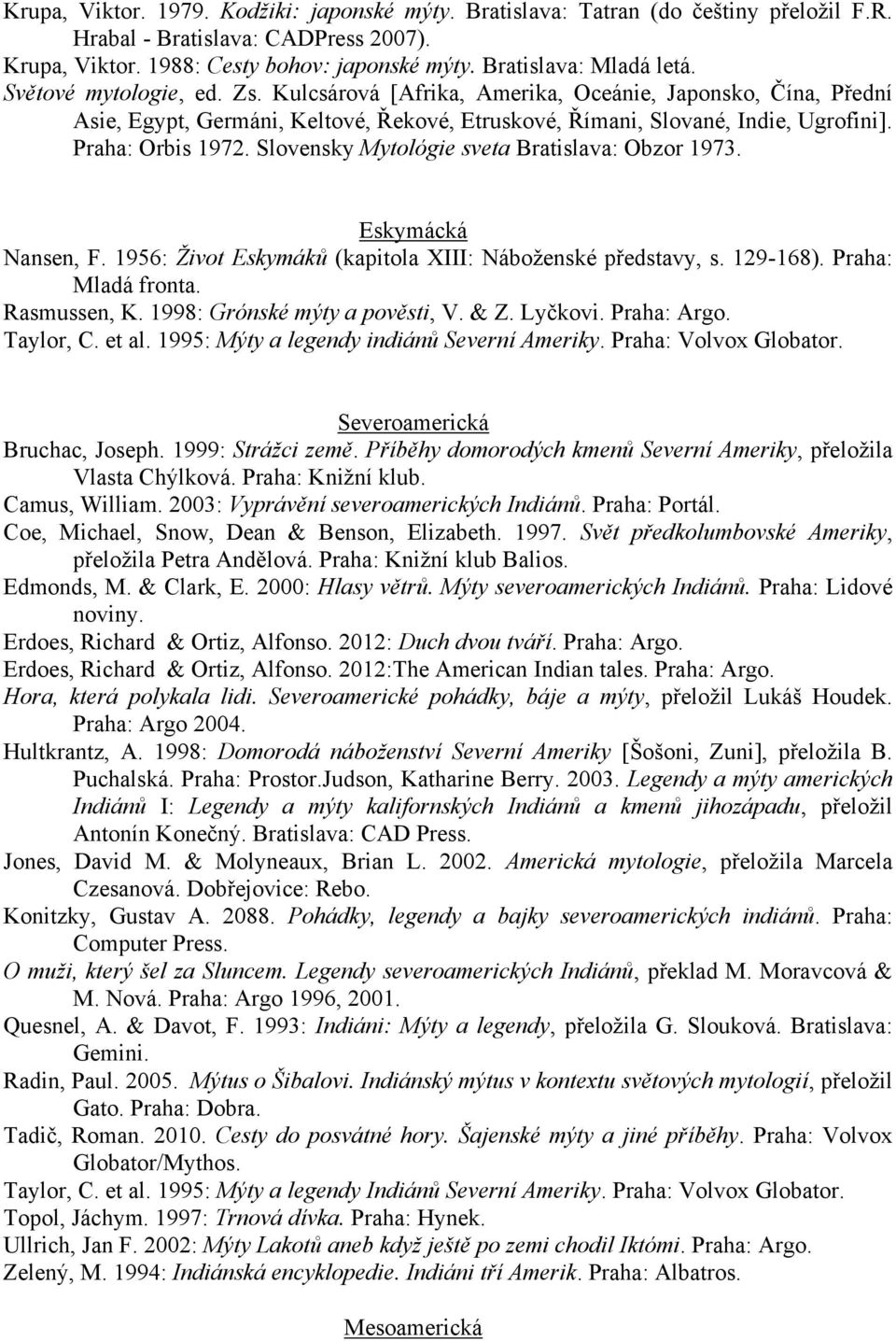 et al. 1995: Mýty a legendy indiánů Severní Ameriky. Praha: Volvox Globator. Severoamerická Bruchac, Joseph. 1999: Stráţci země. Příběhy domorodých kmenů Severní Ameriky, přeloţila Vlasta Chýlková.