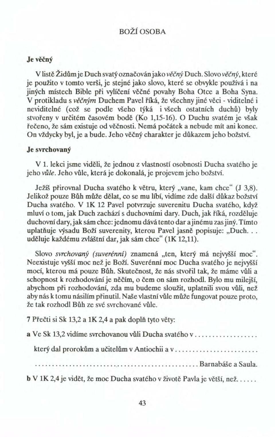 V protikladu s věčným Duchem Pavel říká, že všechny jiné věci - viditelné i neviditelné (což se podle všeho týká i všech ostatních duchů) byly stvořeny v určitém časovém bodě (Ko 1,15-16).