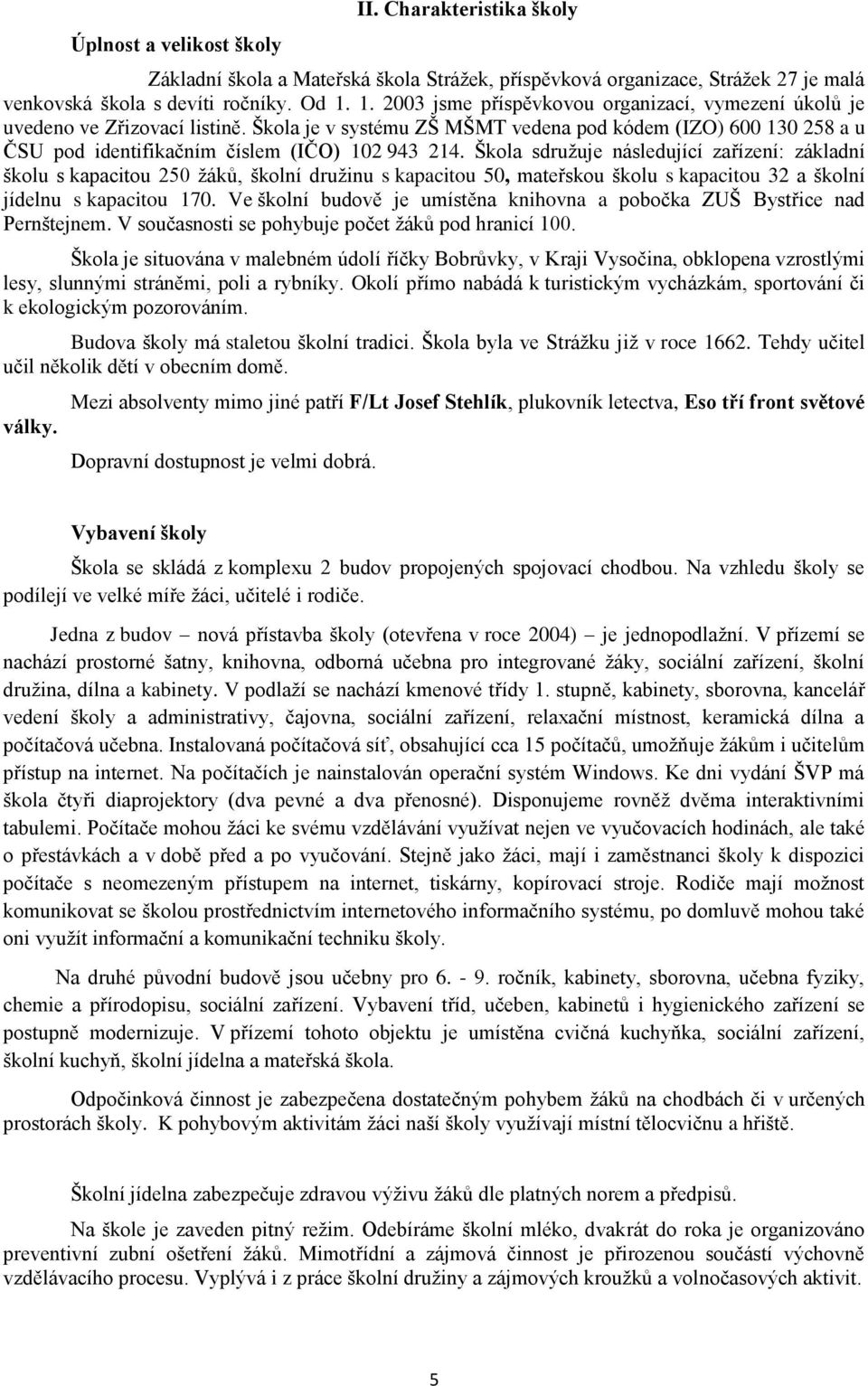 Škola sdružuje následující zařízení: základní školu s kapacitou 250 žáků, školní družinu s kapacitou 50, mateřskou školu s kapacitou 32 a školní jídelnu s kapacitou 170.