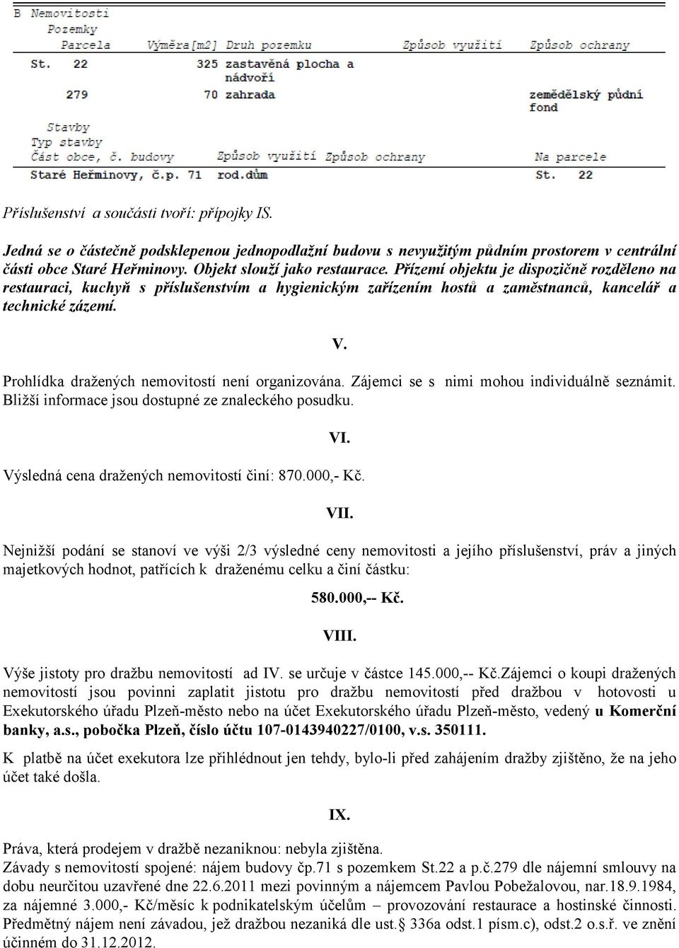 Prohlídka dražených nemovitostí není organizována. Zájemci se s nimi mohou individuálně seznámit. Bližší informace jsou dostupné ze znaleckého posudku. VI.