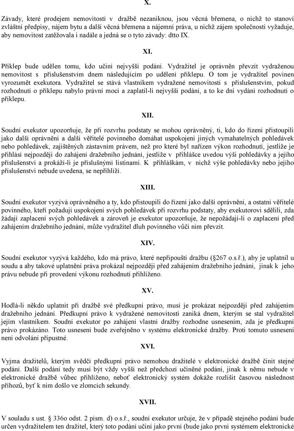 Vydražitel je oprávněn převzít vydraženou nemovitost s příslušenstvím dnem následujícím po udělení příklepu. O tom je vydražitel povinen vyrozumět exekutora.