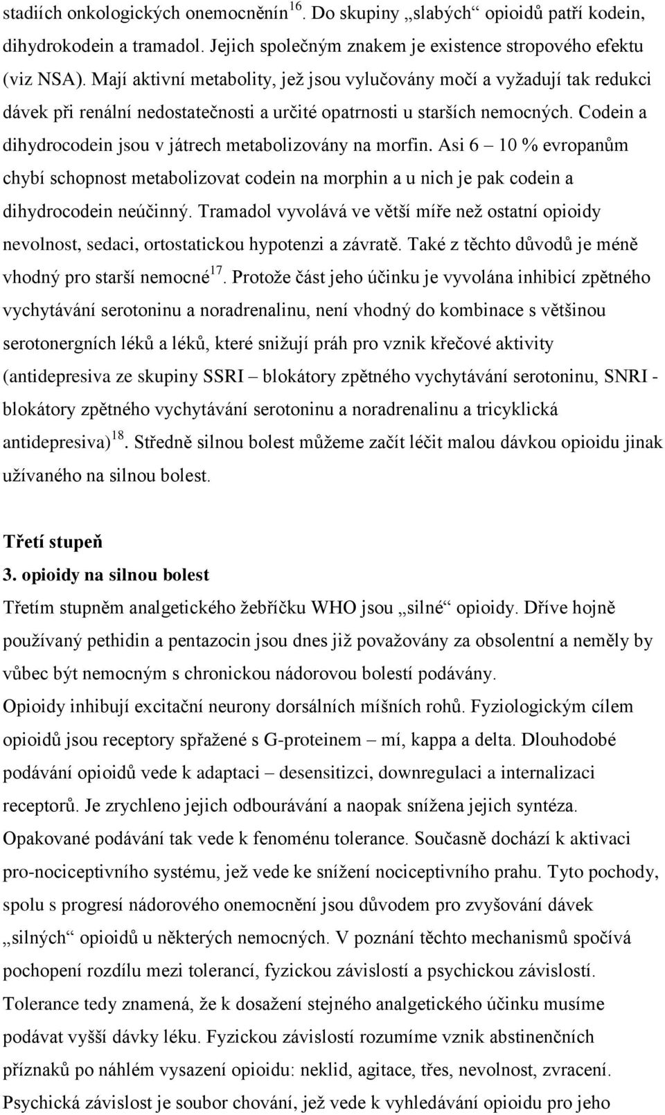 Codein a dihydrocodein jsou v játrech metabolizovány na morfin. Asi 6 10 % evropanům chybí schopnost metabolizovat codein na morphin a u nich je pak codein a dihydrocodein neúčinný.