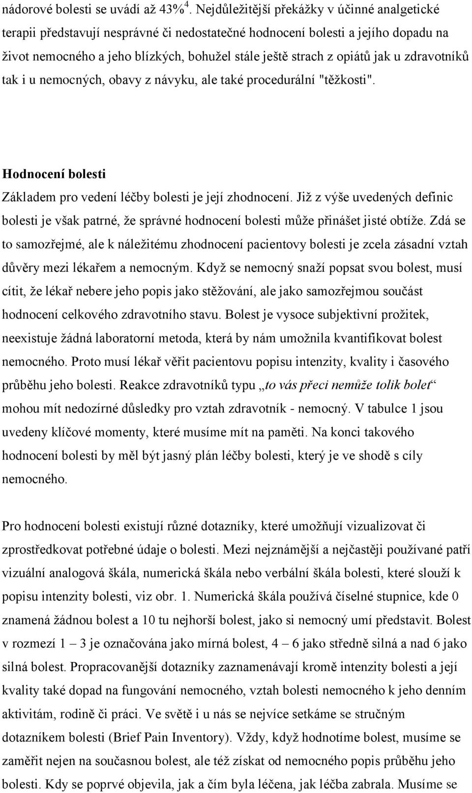 jak u zdravotníků tak i u nemocných, obavy z návyku, ale také procedurální "těžkosti". Hodnocení bolesti Základem pro vedení léčby bolesti je její zhodnocení.