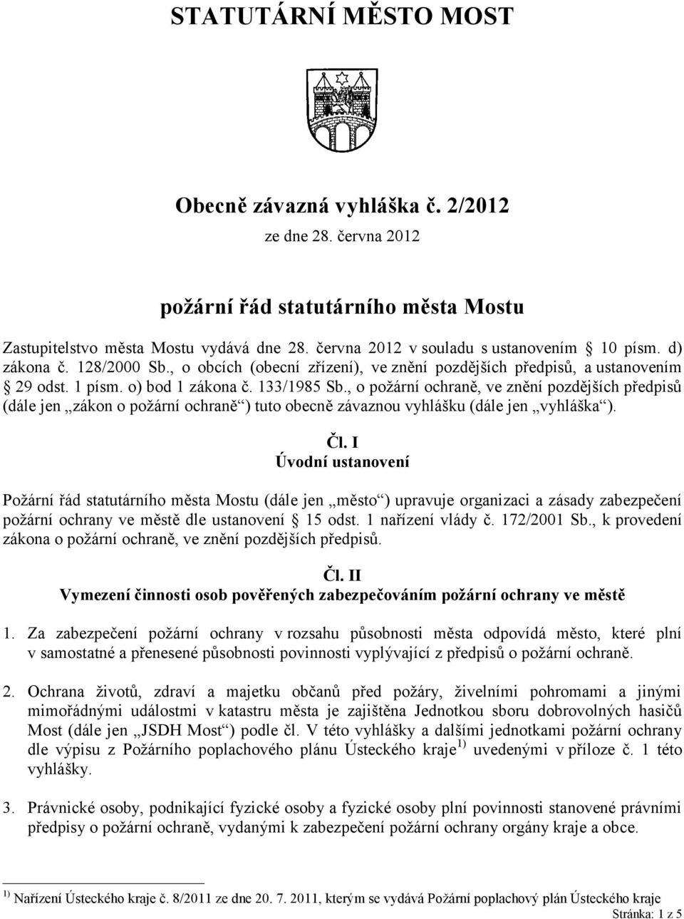 , o požární ochraně, ve znění pozdějších předpisů (dále jen zákon o požární ochraně ) tuto obecně závaznou vyhlášku (dále jen vyhláška ). Čl.