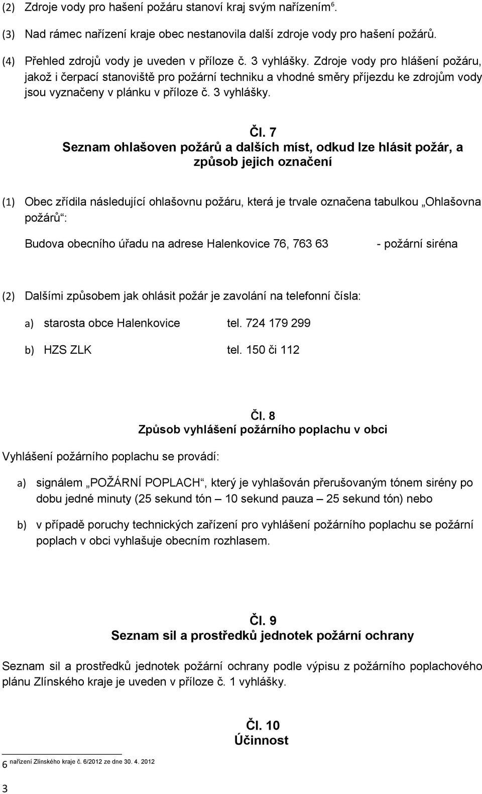 7 Seznam ohlašoven požárů a dalších míst, odkud lze hlásit požár, a způsob jejich označení (1) Obec zřídila následující ohlašovnu požáru, která je trvale označena tabulkou Ohlašovna požárů : Budova