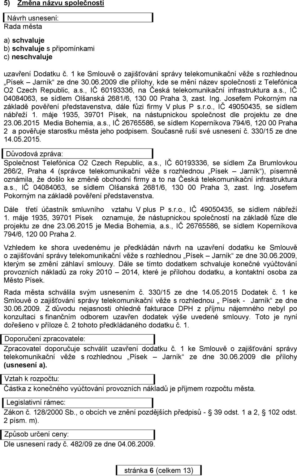 s., IČ 04084063, se sídlem Olšanská 2681/6, 130 00 Praha 3, zast. Ing. Josefem Pokorným na základě pověření představenstva, dále fůzi firmy V plus P s.r.o., IČ 49050435, se sídlem nábřeží 1.