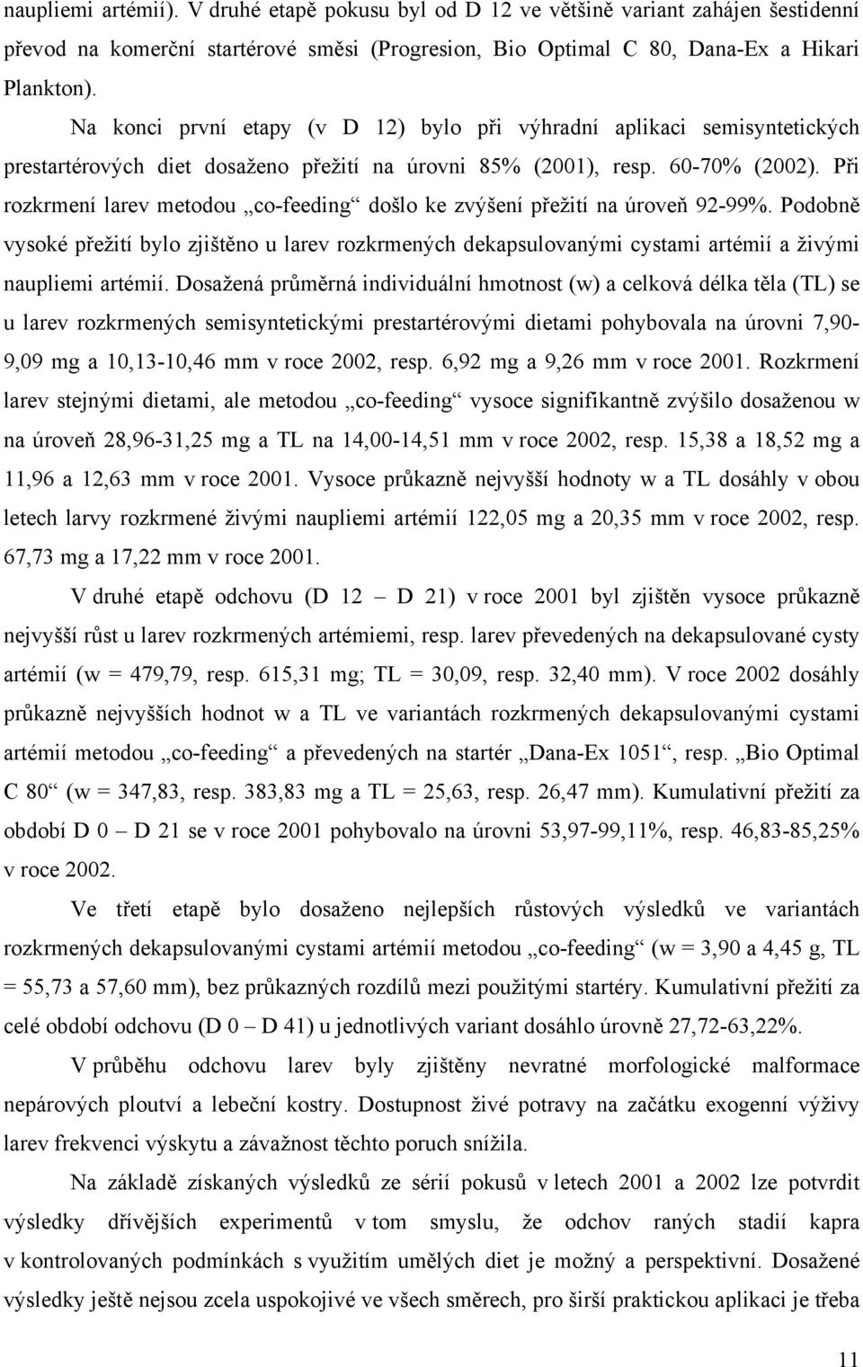 Při rozkrmení larev metodou co-feeding došlo ke zvýšení přežití na úroveň 92-99%. Podobně vysoké přežití bylo zjištěno u larev rozkrmených dekapsulovanými cystami artémií a živými naupliemi artémií.