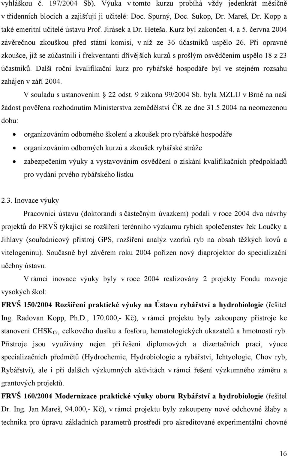 Při opravné zkoušce, jíž se zúčastnili i frekventanti dřívějších kurzů s prošlým osvědčením uspělo 18 z 23 účastníků.