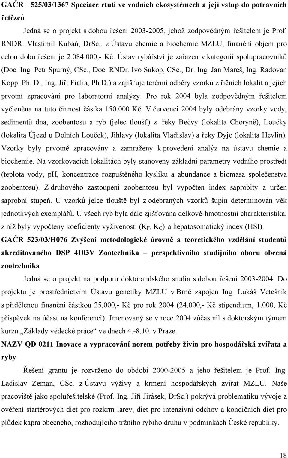 , Doc. RNDr. Ivo Sukop, CSc., Dr. Ing. Jan Mareš, Ing. Radovan Kopp, Ph. D., Ing. Jiří Fialia, Ph.D.) a zajišťuje terénní odběry vzorků z říčních lokalit a jejich prvotní zpracování pro laboratorní analýzy.