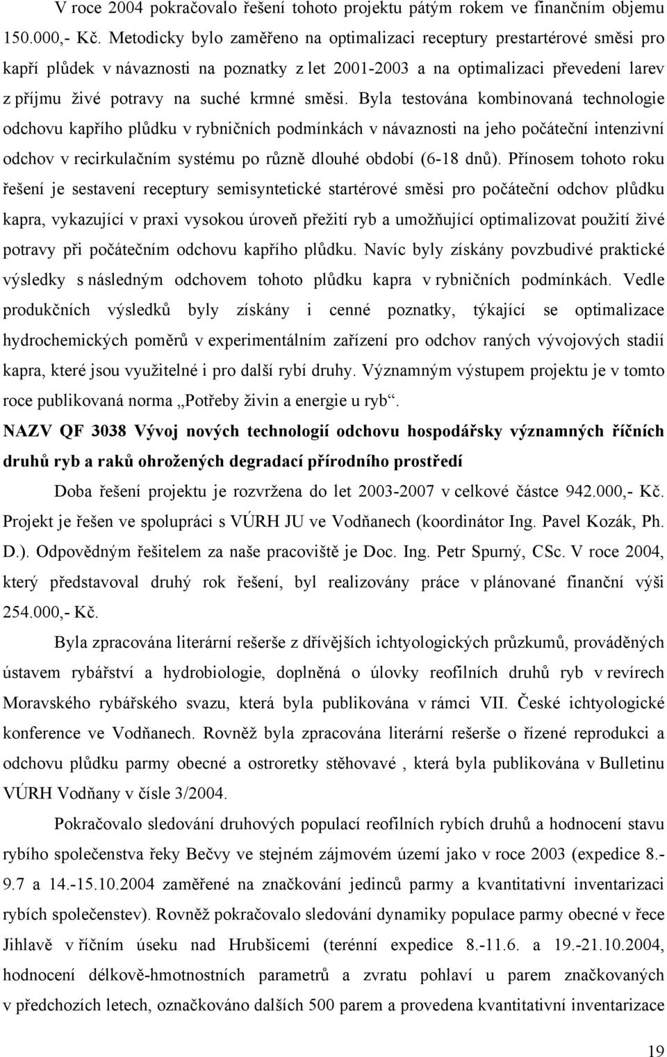 směsi. Byla testována kombinovaná technologie odchovu kapřího plůdku v rybničních podmínkách v návaznosti na jeho počáteční intenzivní odchov v recirkulačním systému po různě dlouhé období (6-18 dnů).