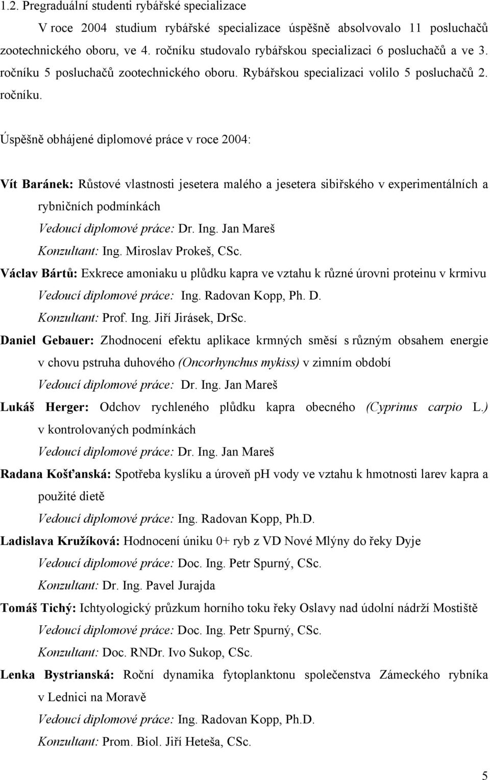 5 posluchačů zootechnického oboru. Rybářskou specializaci volilo 5 posluchačů 2. ročníku.