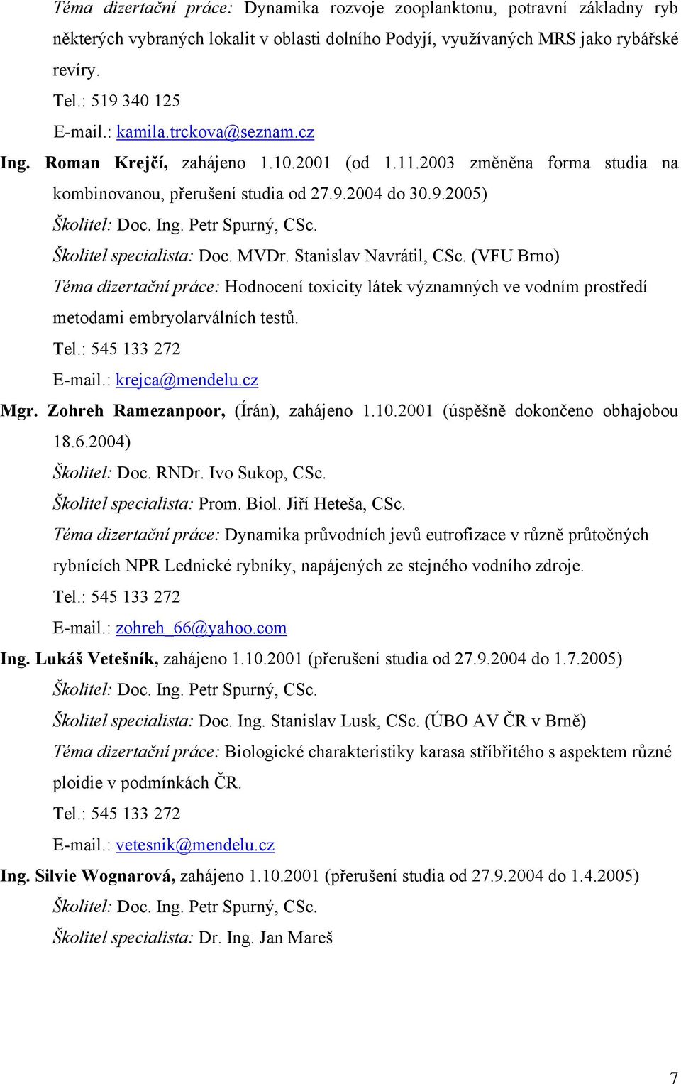 Školitel specialista: Doc. MVDr. Stanislav Navrátil, CSc. (VFU Brno) Téma dizertační práce: Hodnocení toxicity látek významných ve vodním prostředí metodami embryolarválních testů. Tel.