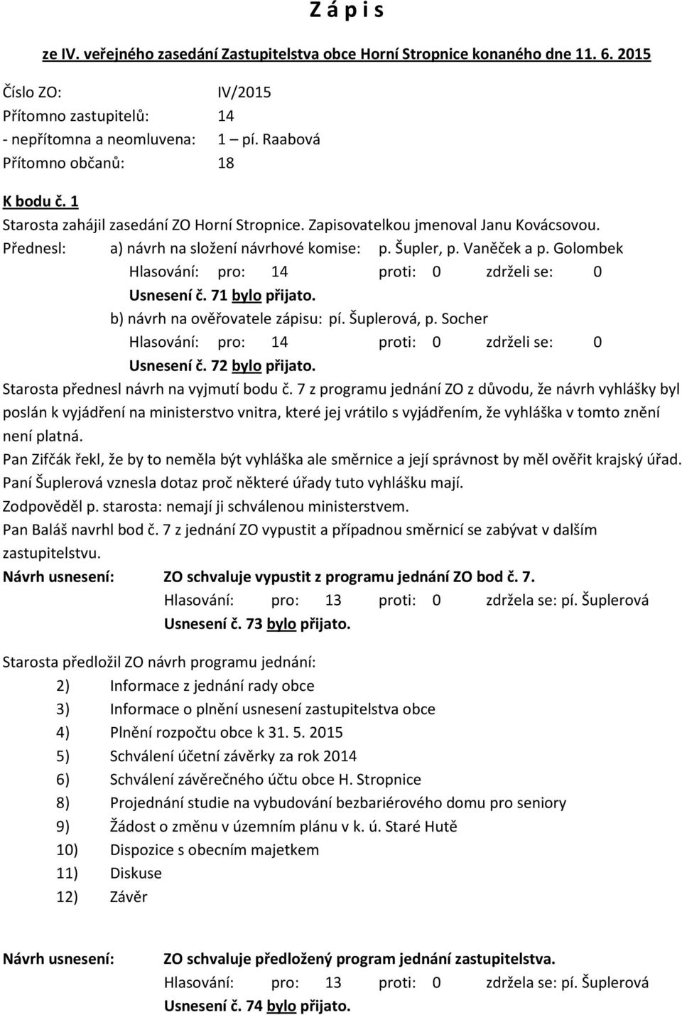 Golombek Usnesení č. 71 bylo přijato. b) návrh na ověřovatele zápisu: pí. Šuplerová, p. Socher Usnesení č. 72 bylo přijato. Starosta přednesl návrh na vyjmutí bodu č.