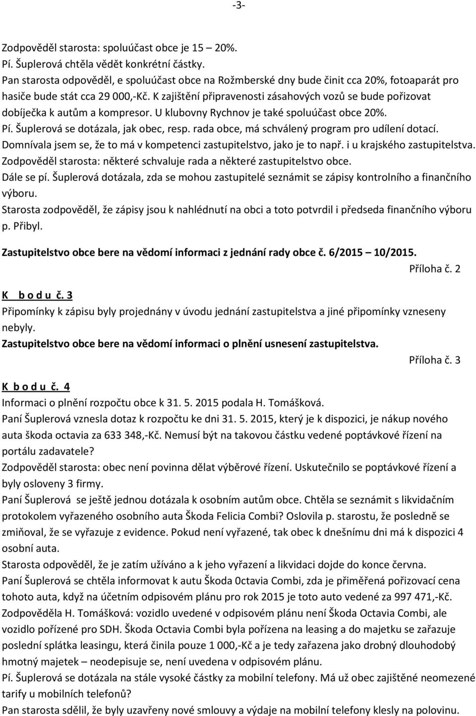 K zajištění připravenosti zásahových vozů se bude pořizovat dobíječka k autům a kompresor. U klubovny Rychnov je také spoluúčast obce 20%. Pí. Šuplerová se dotázala, jak obec, resp.