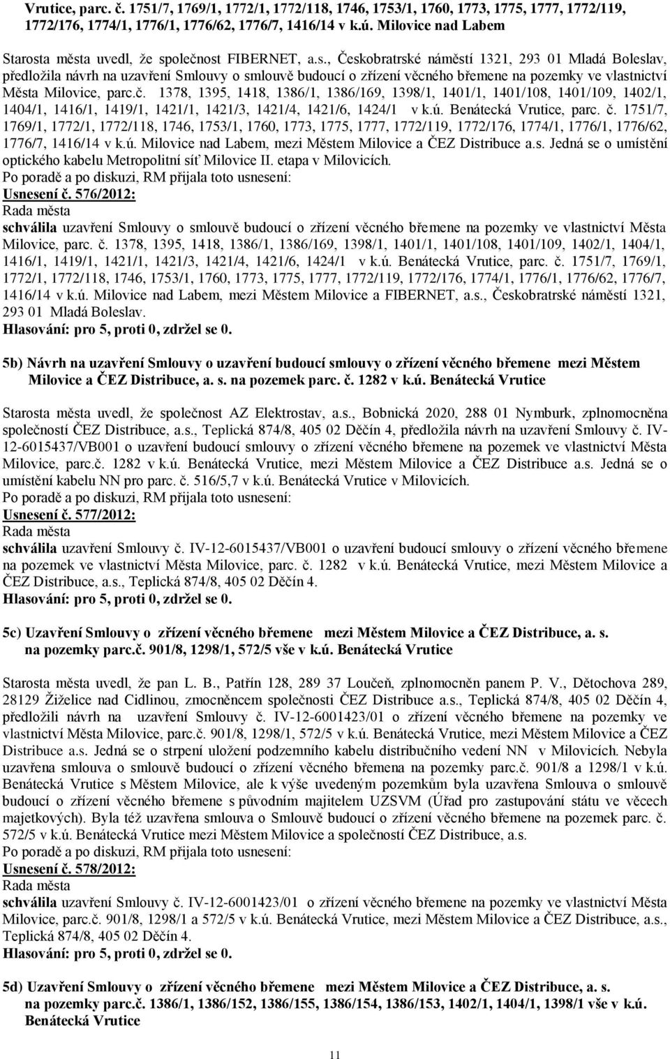 a města uvedl, že společnost FIBERNET, a.s., Českobratrské náměstí 1321, 293 01 Mladá Boleslav, předložila návrh na uzavření Smlouvy o smlouvě budoucí o zřízení věcného břemene na pozemky ve vlastnictví Města Milovice, parc.