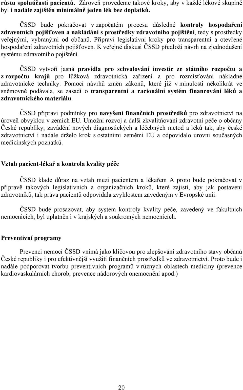 Připraví legislativní kroky pro transparentní a otevřené hospodaření zdravotních pojišťoven. K veřejné diskusi ČSSD předloží návrh na zjednodušení systému zdravotního pojištění.