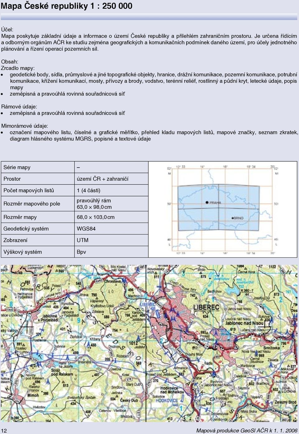 Obsah: Zrcadlo mapy: geodetické body, sídla, průmyslové a jiné topografické objekty, hranice, drážní komunikace, pozemní komunikace, potrubní komunikace, křížení komunikací, mosty, přívozy a brody,