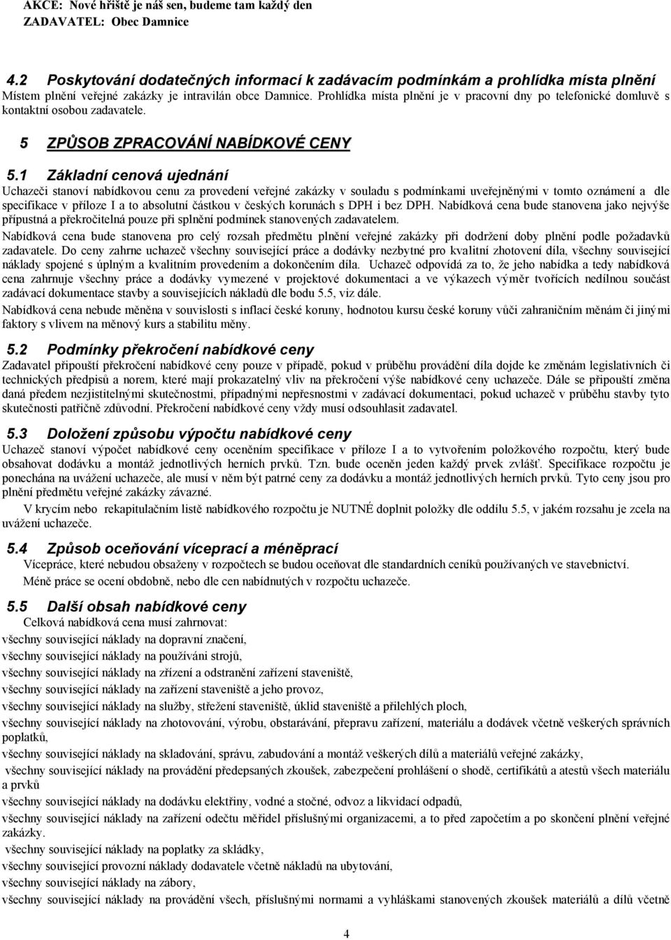 Prohlídka místa plnění je v pracovní dny po telefonické domluvě s kontaktní osobou zadavatele. 5 ZPŮSOB ZPRACOVÁNÍ NABÍDKOVÉ CENY 5.