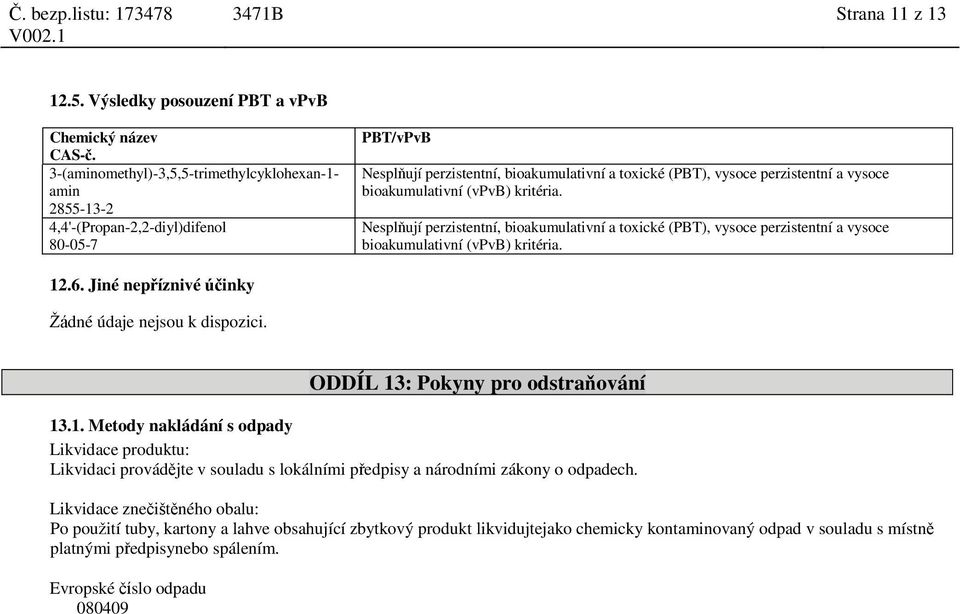 Nesplňují perzistentní, bioakumulativní a toxické (PBT), vysoce perzistentní a vysoce bioakumulativní (vpvb) kritéria. 12.6. Jiné nepříznivé účinky Žádné údaje nejsou k dispozici.