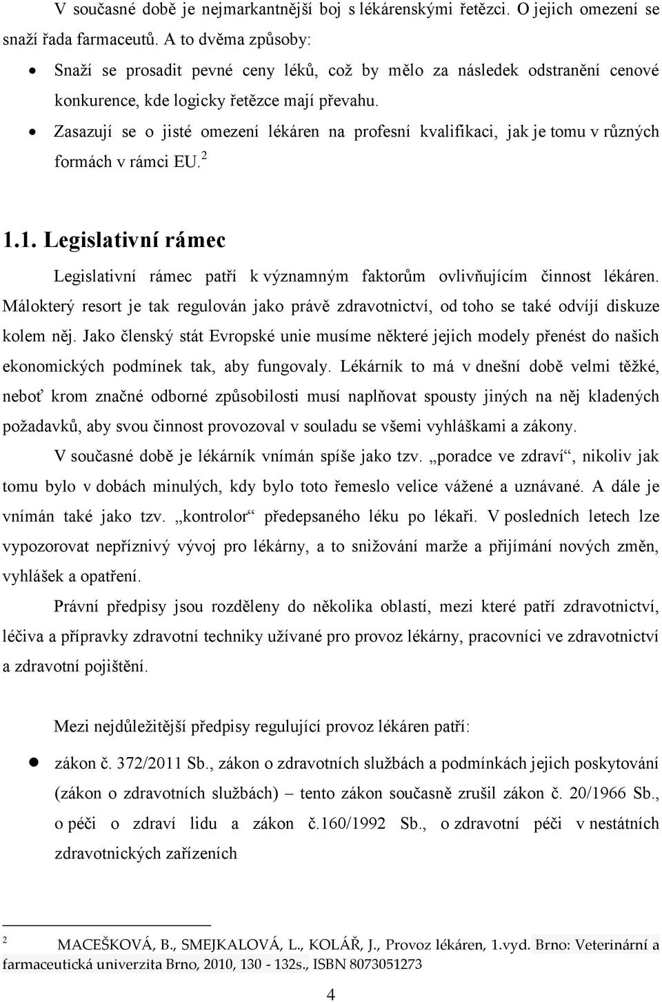 Zasazují se o jisté omezení lékáren na profesní kvalifikaci, jak je tomu v různých formách v rámci EU. 2 1.