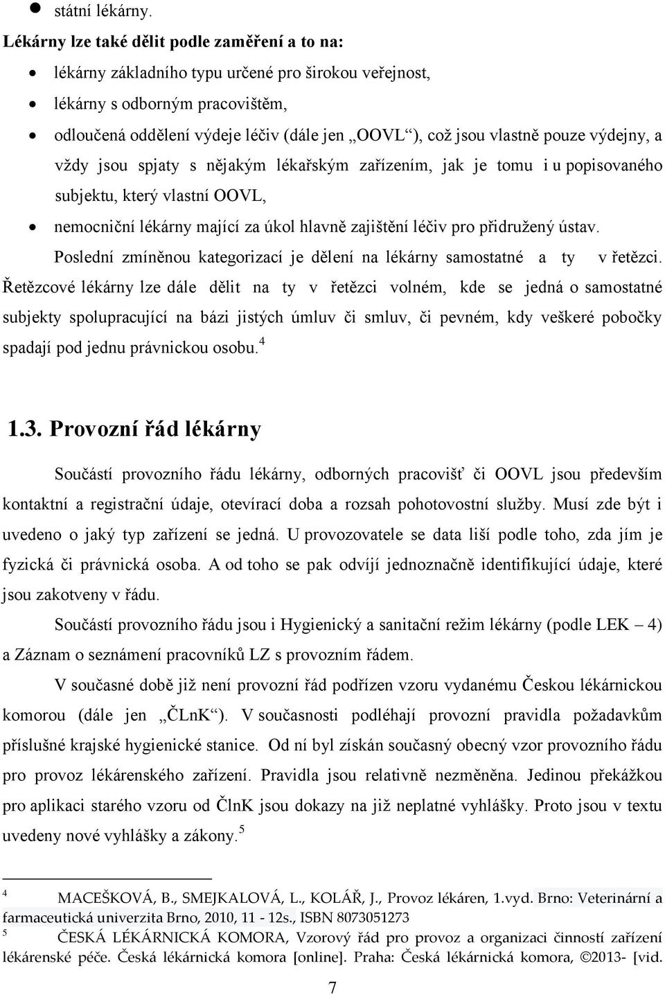 pouze výdejny, a vždy jsou spjaty s nějakým lékařským zařízením, jak je tomu i u popisovaného subjektu, který vlastní OOVL, nemocniční lékárny mající za úkol hlavně zajištění léčiv pro přidružený