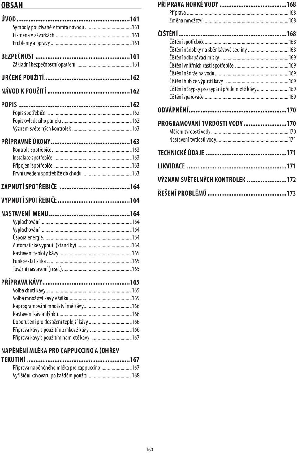 ..163 První uvedení spotřebiče do chodu...163 ZAPNUTÍ SPOTŘEBIČE...164 VYPNUTÍ SPOTŘEBIČE...164 NASTAVENÍ MENU...164 Vyplachování...164 Vyplachování...164 Úspora energie.