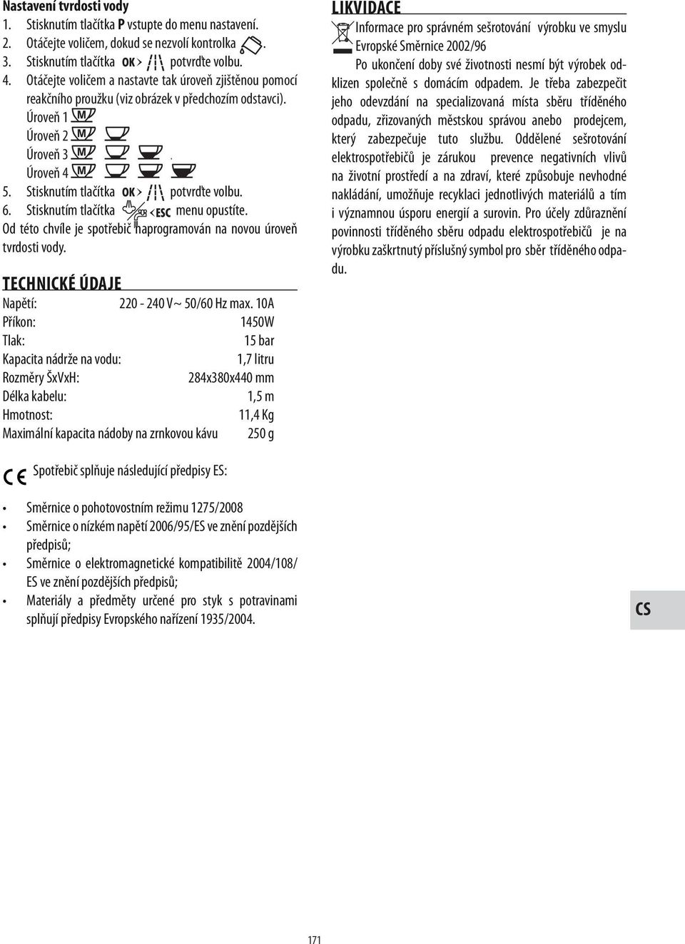 Stisknutím tlačítka menu opustíte. Od této chvíle je spotřebič naprogramován na novou úroveň tvrdosti vody. TECHNICKÉ ÚDAJE Napětí: 220-240 V~ 50/60 Hz max.