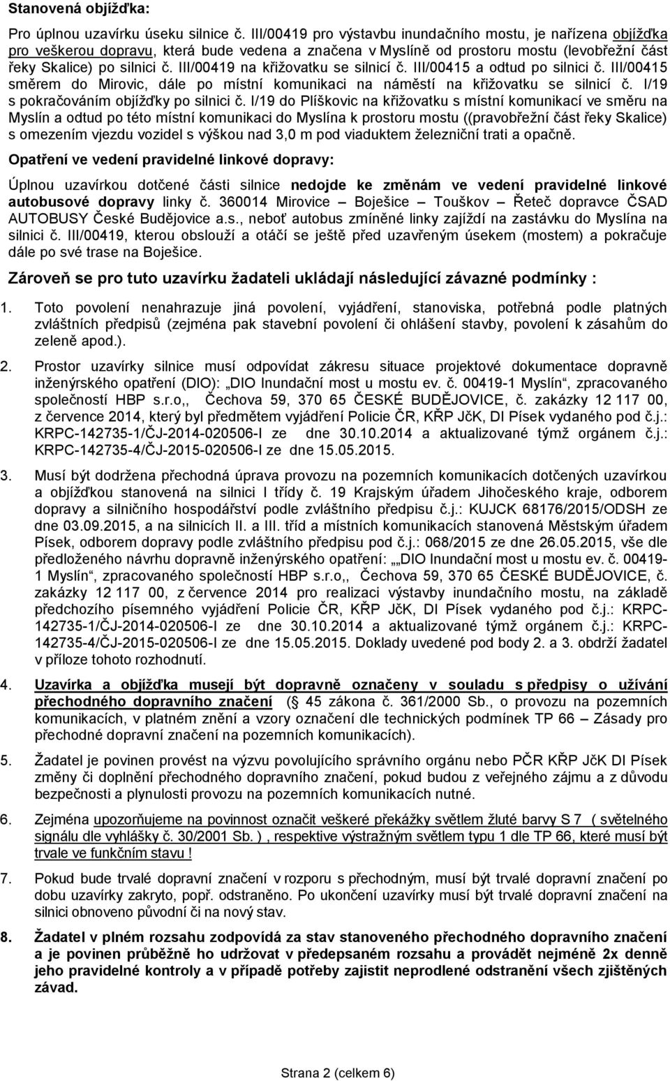 III/00419 na křižovatku se silnicí č. III/00415 a odtud po silnici č. III/00415 směrem do Mirovic, dále po místní komunikaci na náměstí na křižovatku se silnicí č.