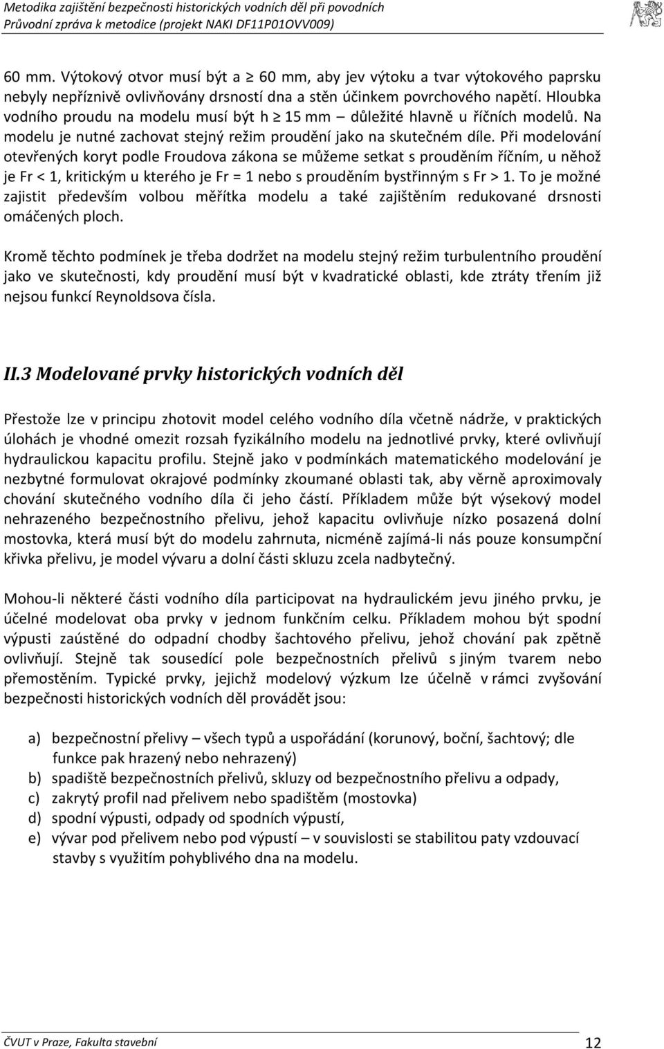 Při modelování otevřených koryt podle Froudova zákona se můžeme setkat s prouděním říčním, u něhož je Fr < 1, kritickým u kterého je Fr = 1 nebo s prouděním bystřinným s Fr > 1.