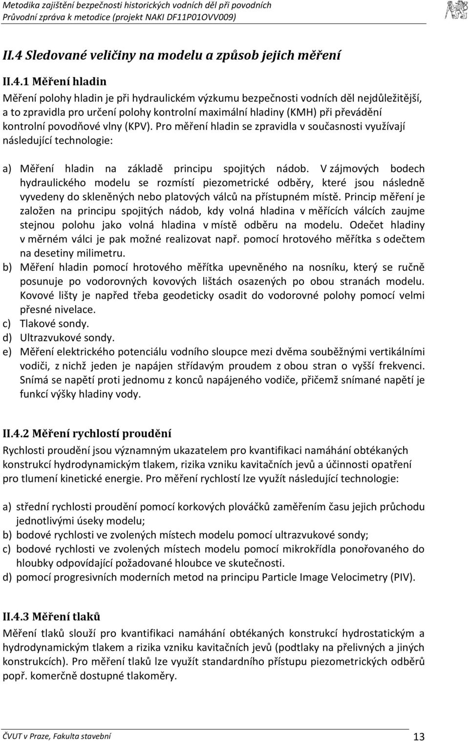 Pro měření hladin se zpravidla v současnosti využívají následující technologie: a) Měření hladin na základě principu spojitých nádob.