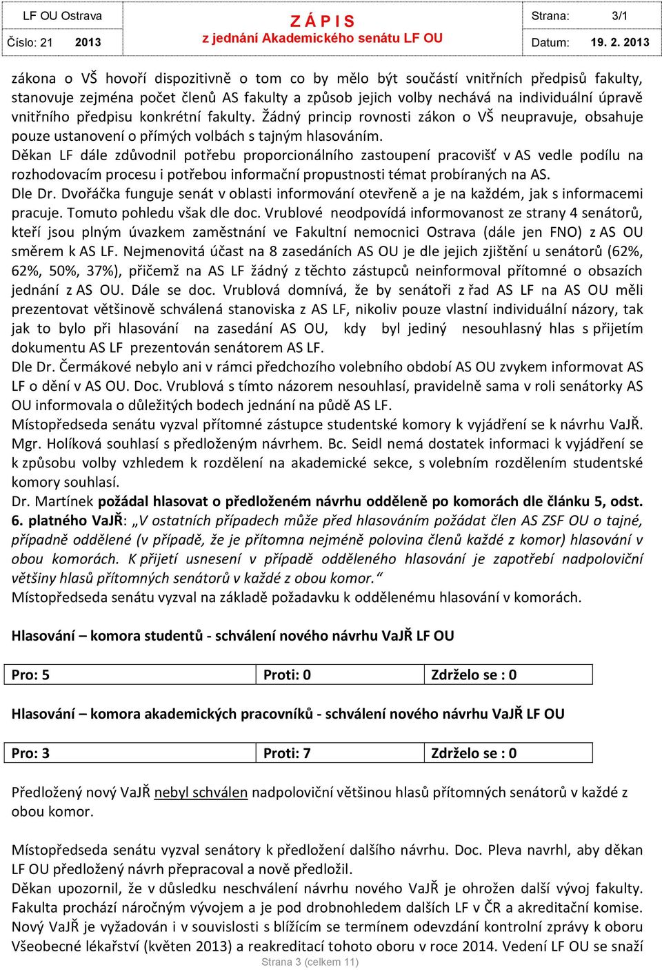 Děkan LF dále zdůvodnil potřebu proporcionálního zastoupení pracovišť v AS vedle podílu na rozhodovacím procesu i potřebou informační propustnosti témat probíraných na AS. Dle Dr.