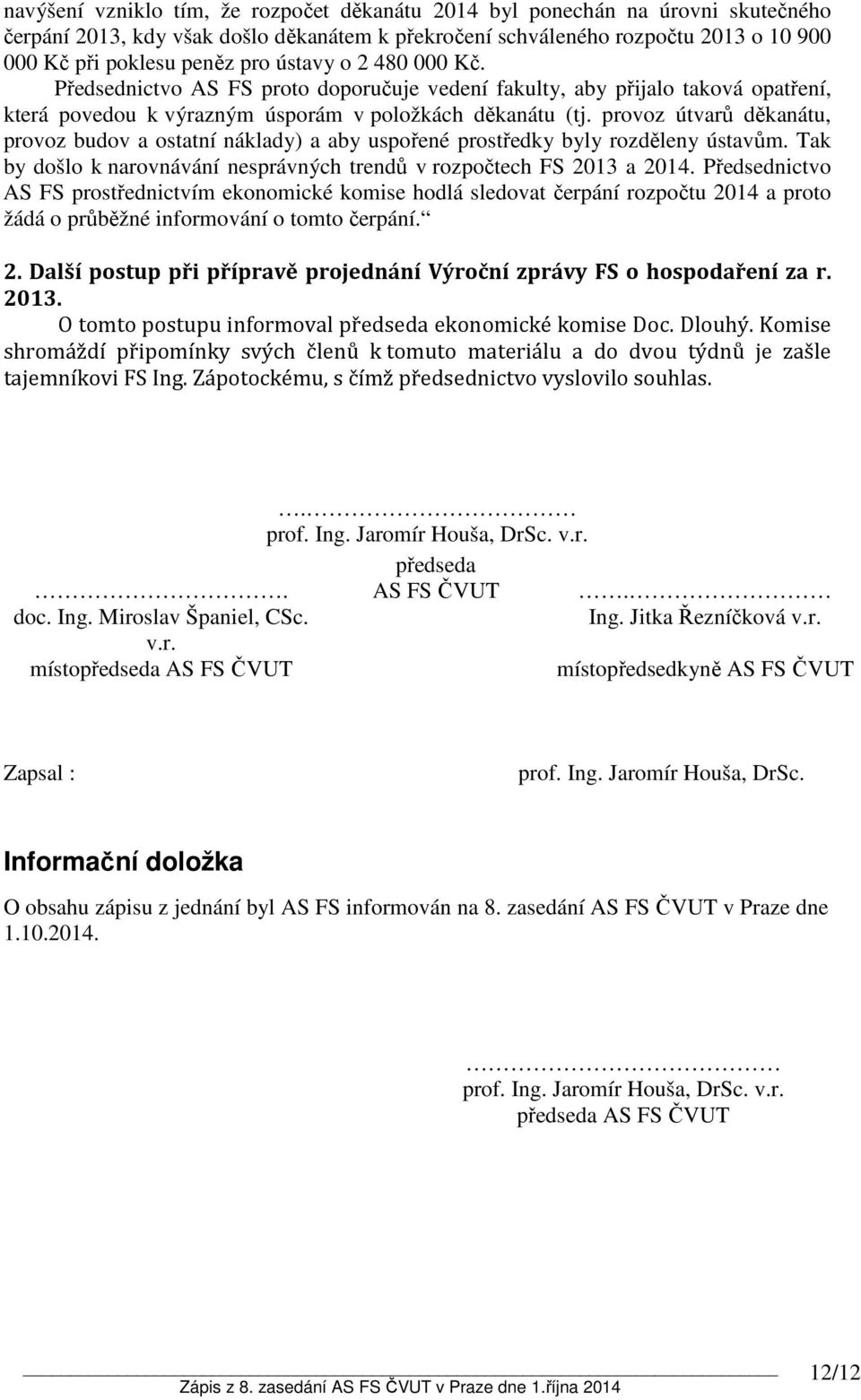 provoz útvarů děkanátu, provoz budov a ostatní náklady) a aby uspořené prostředky byly rozděleny ústavům. Tak by došlo k narovnávání nesprávných trendů v rozpočtech FS 2013 a 2014.