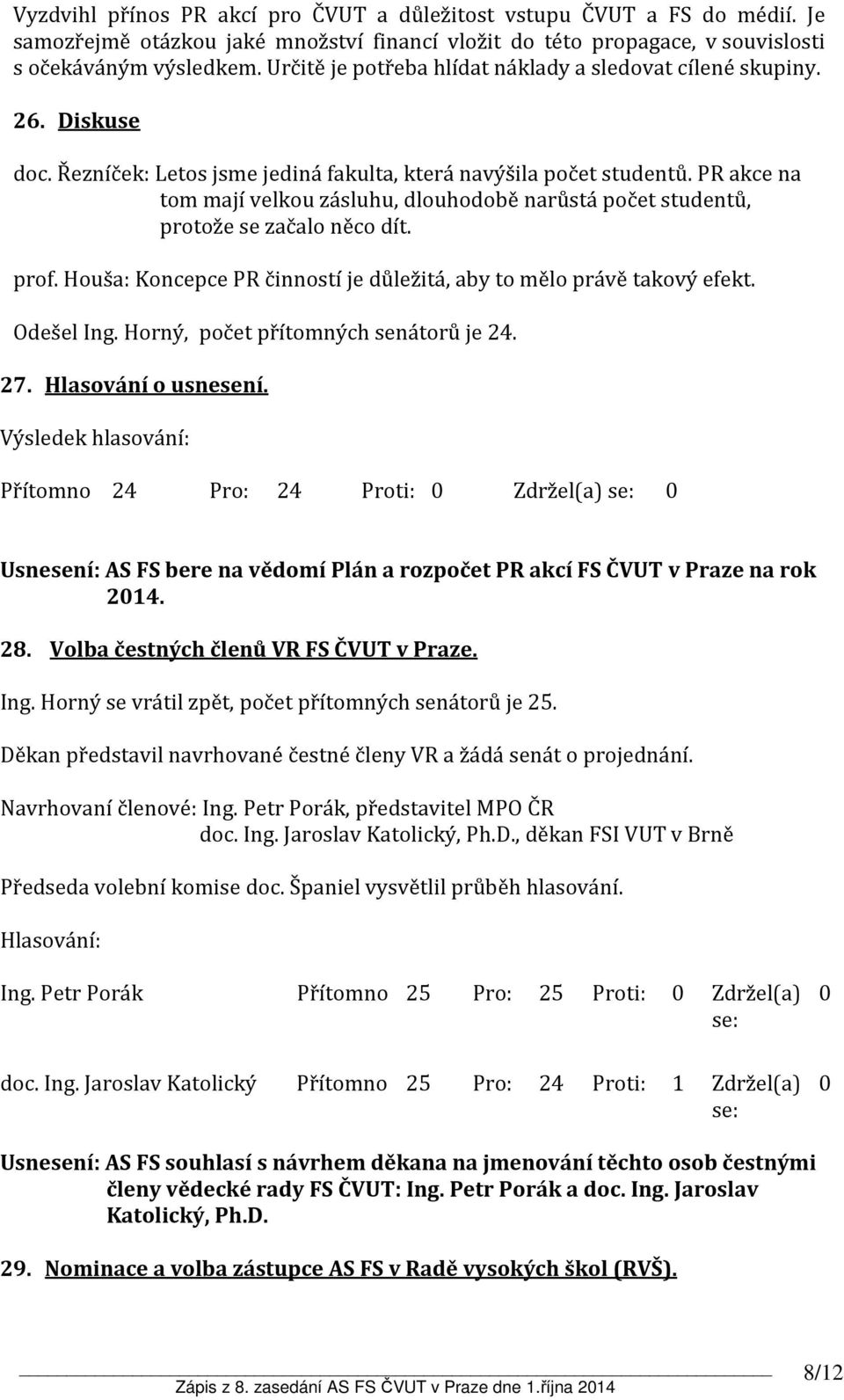 PR akce na tom mají velkou zásluhu, dlouhodobě narůstá počet studentů, protože se začalo něco dít. prof. Houša: Koncepce PR činností je důležitá, aby to mělo právě takový efekt. Odešel Ing.