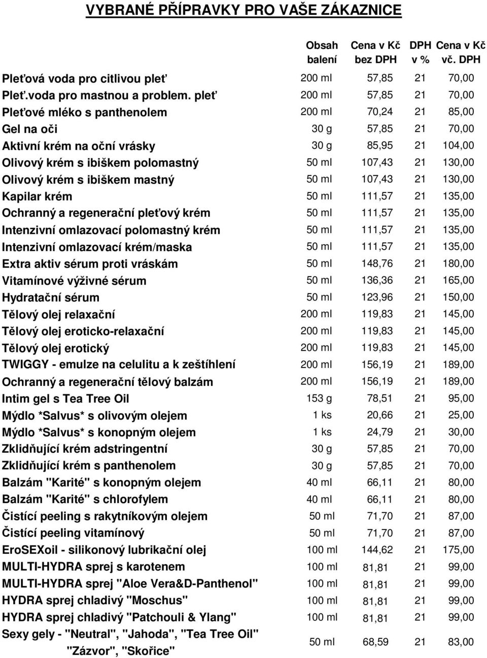 Olivový krém s ibiškem mastný 50 ml 107,43 130,00 Kapilar krém 50 ml 111,57 135,00 Ochranný a regenerační pleťový krém 50 ml 111,57 135,00 Intenzivní omlazovací polomastný krém 50 ml 111,57 135,00