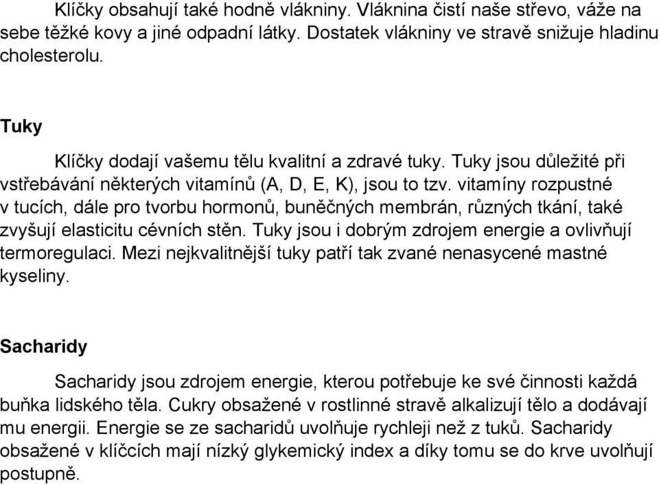 vitamíny rozpustné v tucích, dále pro tvorbu hormonů, buněčných membrán, různých tkání, také zvyšují elasticitu cévních stěn. Tuky jsou i dobrým zdrojem energie a ovlivňují termoregulaci.