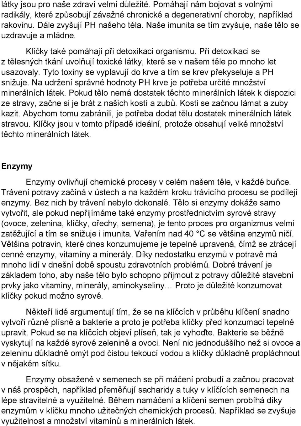 Při detoxikaci se z tělesných tkání uvolňují toxické látky, které se v našem těle po mnoho let usazovaly. Tyto toxiny se vyplavují do krve a tím se krev překyseluje a PH snižuje.