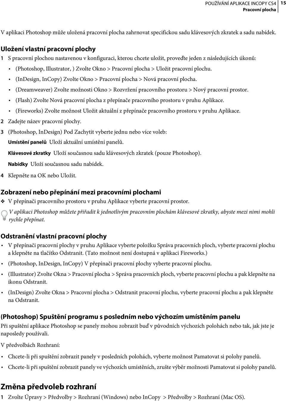 Uložit pracovní plochu. (InDesign, InCopy) Zvolte Okno > Pracovní plocha > Nová pracovní plocha. (Dreamweaver) Zvolte možnosti Okno > Rozvržení pracovního prostoru > Nový pracovní prostor.