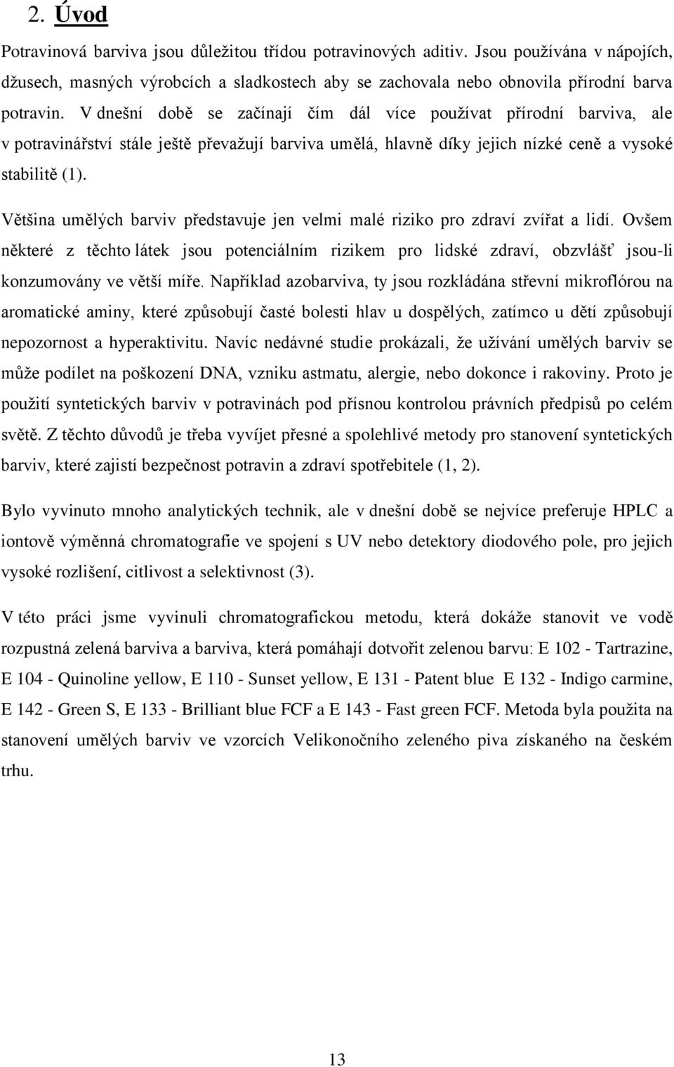 Většina umělých barviv představuje jen velmi malé riziko pro zdraví zvířat a lidí. Ovšem některé z těchto látek jsou potenciálním rizikem pro lidské zdraví, obzvlášť jsou-li konzumovány ve větší míře.