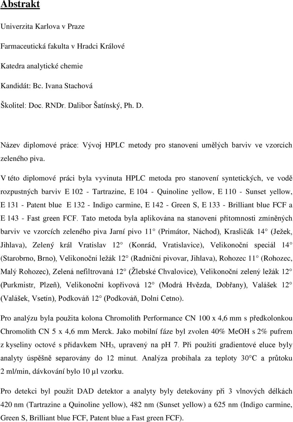 V této diplomové práci byla vyvinuta HPLC metoda pro stanovení syntetických, ve vodě rozpustných barviv E 102 - Tartrazine, E 104 - Quinoline yellow, E 110 - Sunset yellow, E 131 - Patent blue E 132