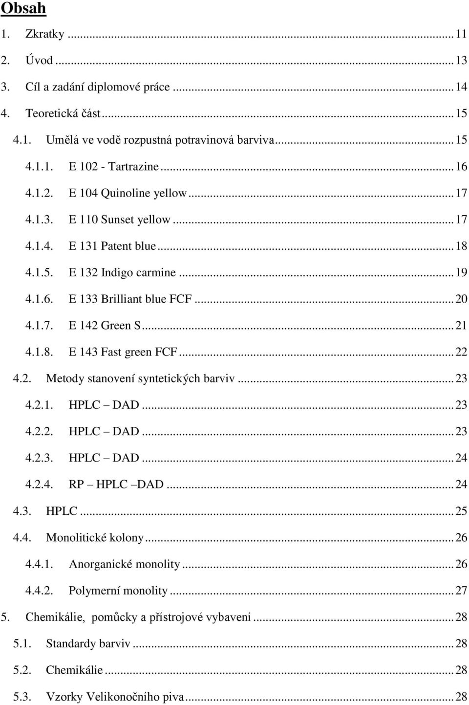 .. 22 4.2. Metody stanovení syntetických barviv... 23 4.2.1. HPLC DAD... 23 4.2.2. HPLC DAD... 23 4.2.3. HPLC DAD... 24 4.2.4. RP HPLC DAD... 24 4.3. HPLC... 25 4.4. Monolitické kolony... 26 4.4.1. Anorganické monolity.