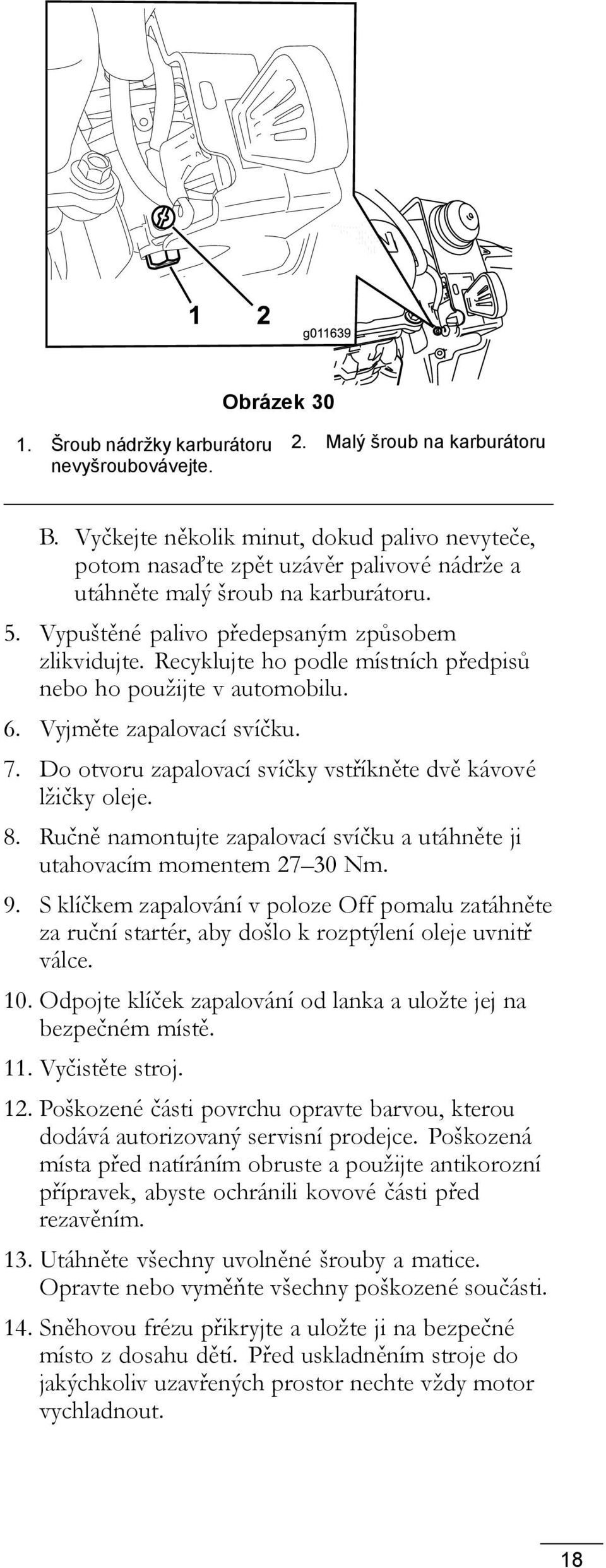 Recyklujte ho podle místních předpisů nebo ho použijte v automobilu. 6. Vyjměte zapalovací svíčku. 7. Do otvoru zapalovací svíčky vstříkněte dvě kávové lžičky oleje. 8.