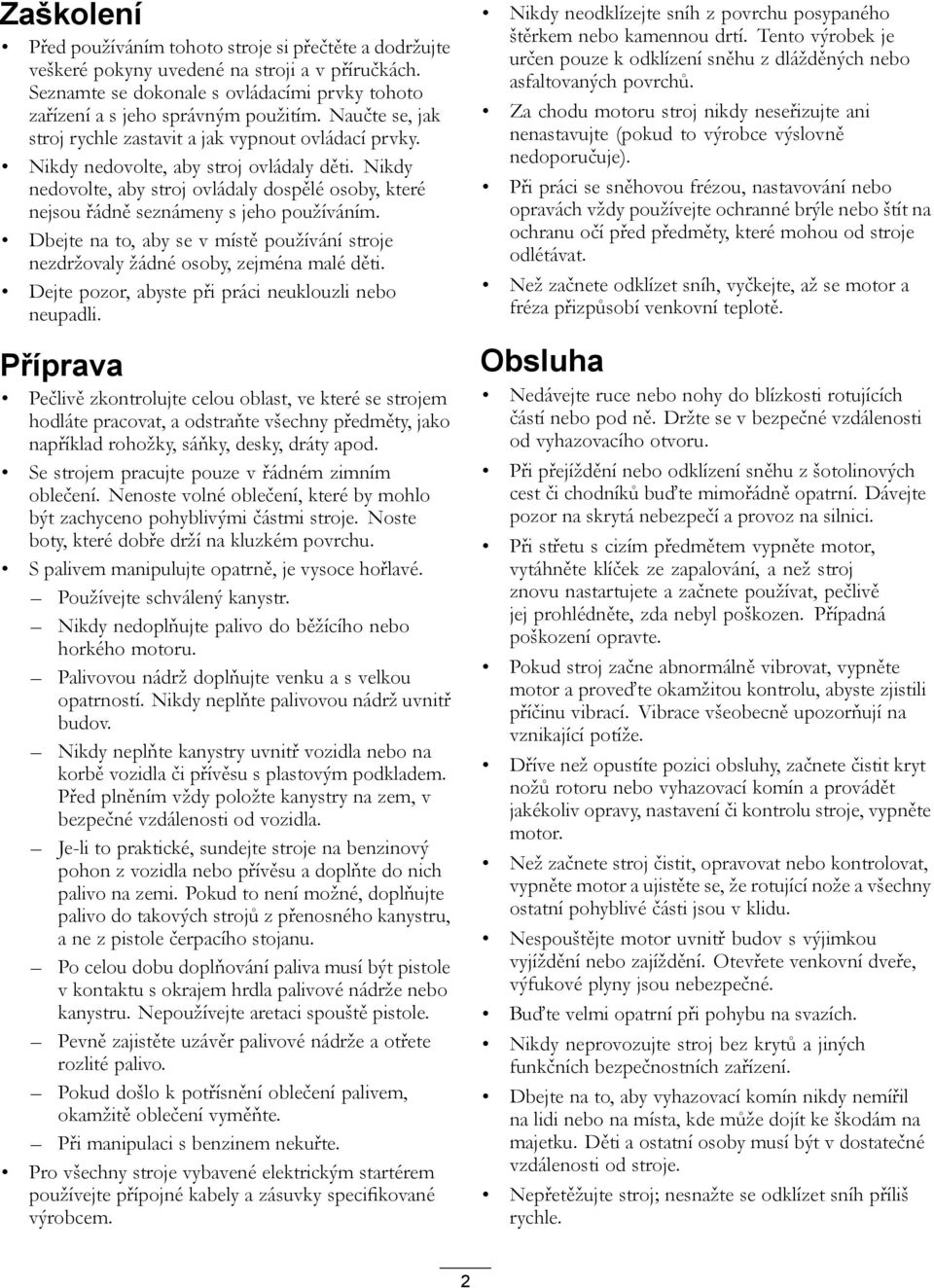 Nikdy nedovolte, aby stroj ovládaly dospělé osoby, které nejsou řádně seznámeny s jeho používáním. Dbejte na to, aby se v místě používání stroje nezdržovaly žádné osoby, zejména malé děti.