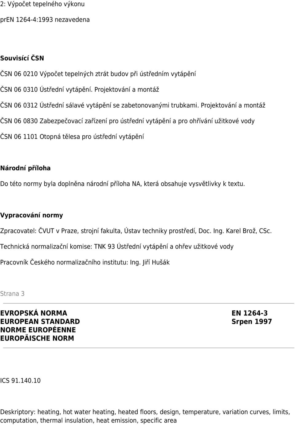 Projektování a montáž ČSN 06 0830 Zabezpečovací zařízení pro ústřední vytápění a pro ohřívání užitkové vody ČSN 06 1101 Otopná tělesa pro ústřední vytápění Národní příloha Do této normy byla doplněna