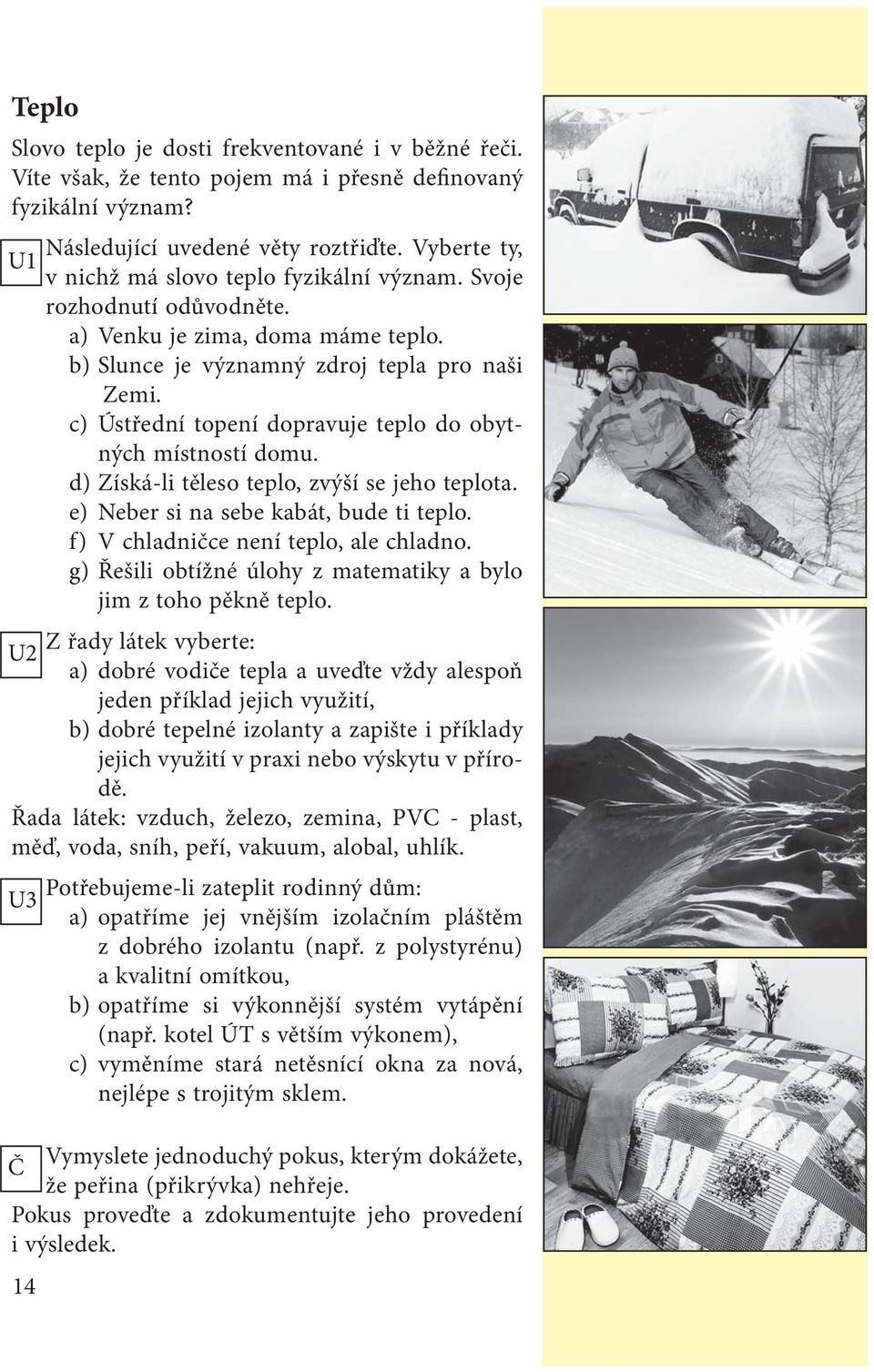 c) Ústřední topení dopravuje teplo do obytných místností domu. d) Získá-li těleso teplo, zvýší se jeho teplota. e) Neber si na sebe kabát, bude ti teplo. f) V chladničce není teplo, ale chladno.