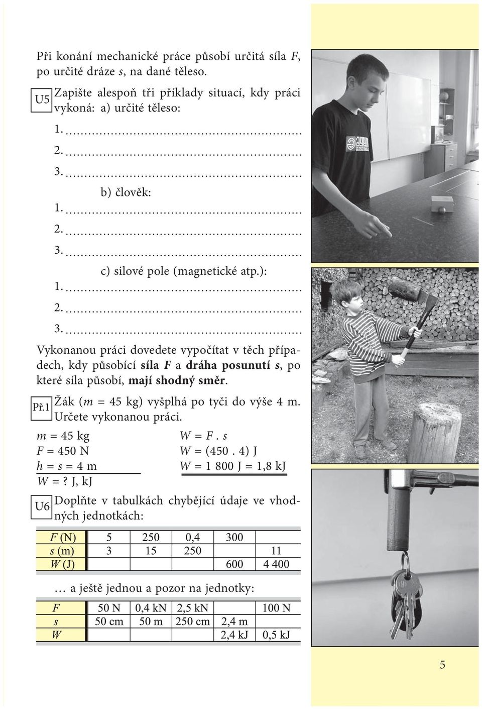 b) člověk: 1. 2. 3. c) silové pole (magnetické atp.): 1. 2. 3. Vykonanou práci dovedete vypočítat v těch případech, kdy působící síla F a dráha posunutí s, po které síla působí, mají shodný směr.