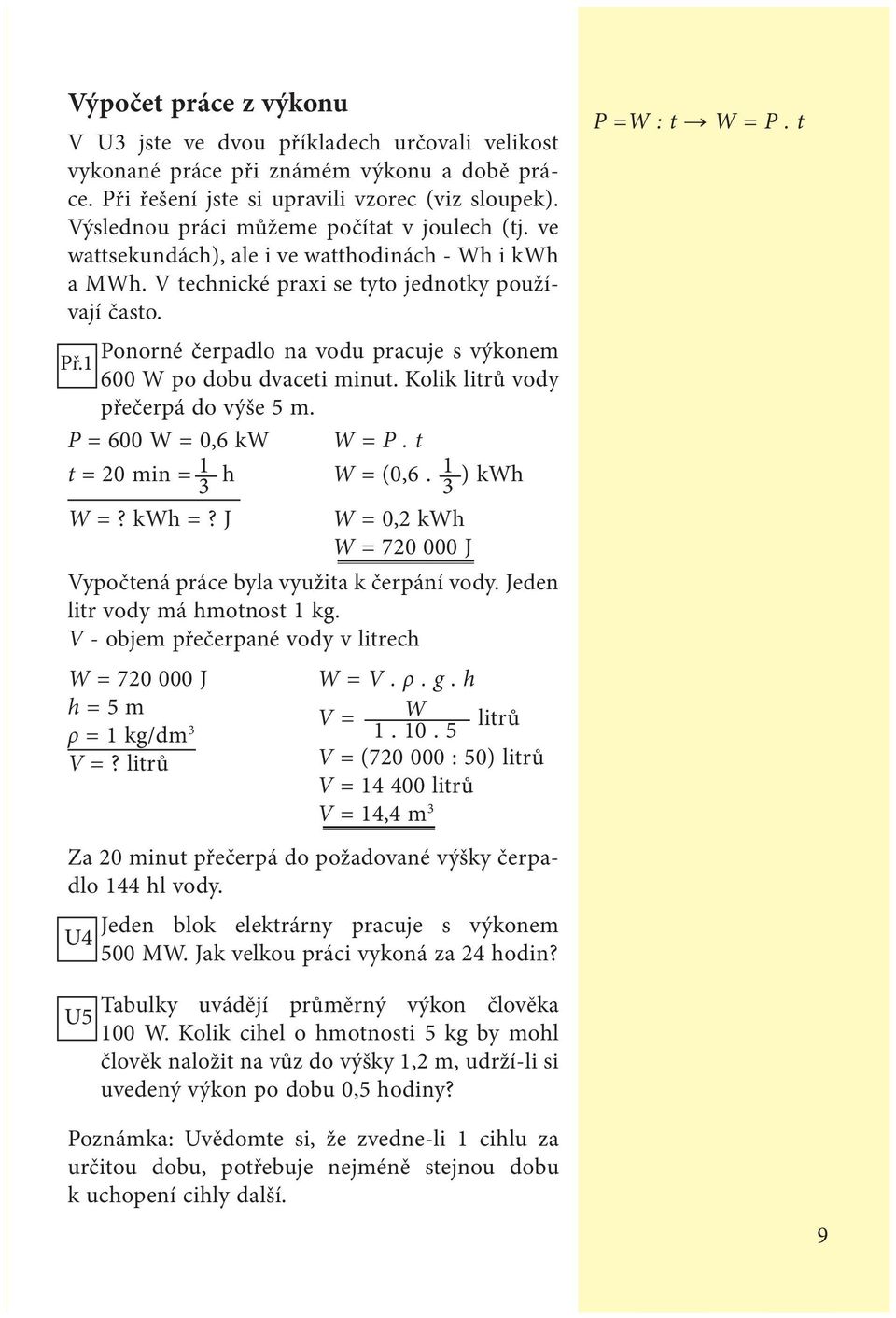 Ponorné čerpadlo na vodu pracuje s výkonem Př.1 600 W po dobu dvaceti minut. Kolik litrů vody přečerpá do výše 5 m. P = 600 W = 0,6 kw W = P. t t = 20 min = 1 h W = (0,6. 1 ) kwh 3 3 W =? kwh =?