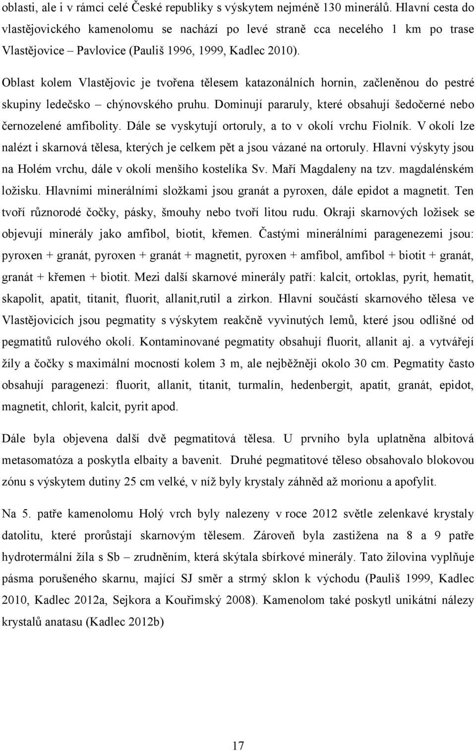 Oblast kolem Vlastějovic je tvořena tělesem katazonálních hornin, začleněnou do pestré skupiny ledečsko chýnovského pruhu. Dominují pararuly, které obsahují šedočerné nebo černozelené amfibolity.