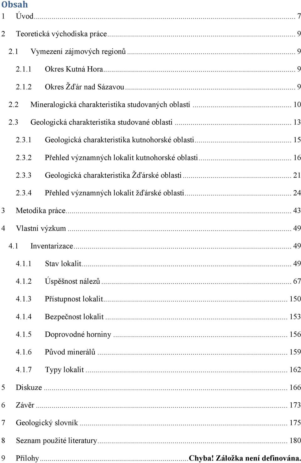 .. 21 2.3.4 Přehled významných lokalit žďárské oblasti... 24 3 Metodika práce... 43 4 Vlastní výzkum... 49 4.1 Inventarizace... 49 4.1.1 Stav lokalit... 49 4.1.2 Úspěšnost nálezů... 67 4.1.3 Přístupnost lokalit.