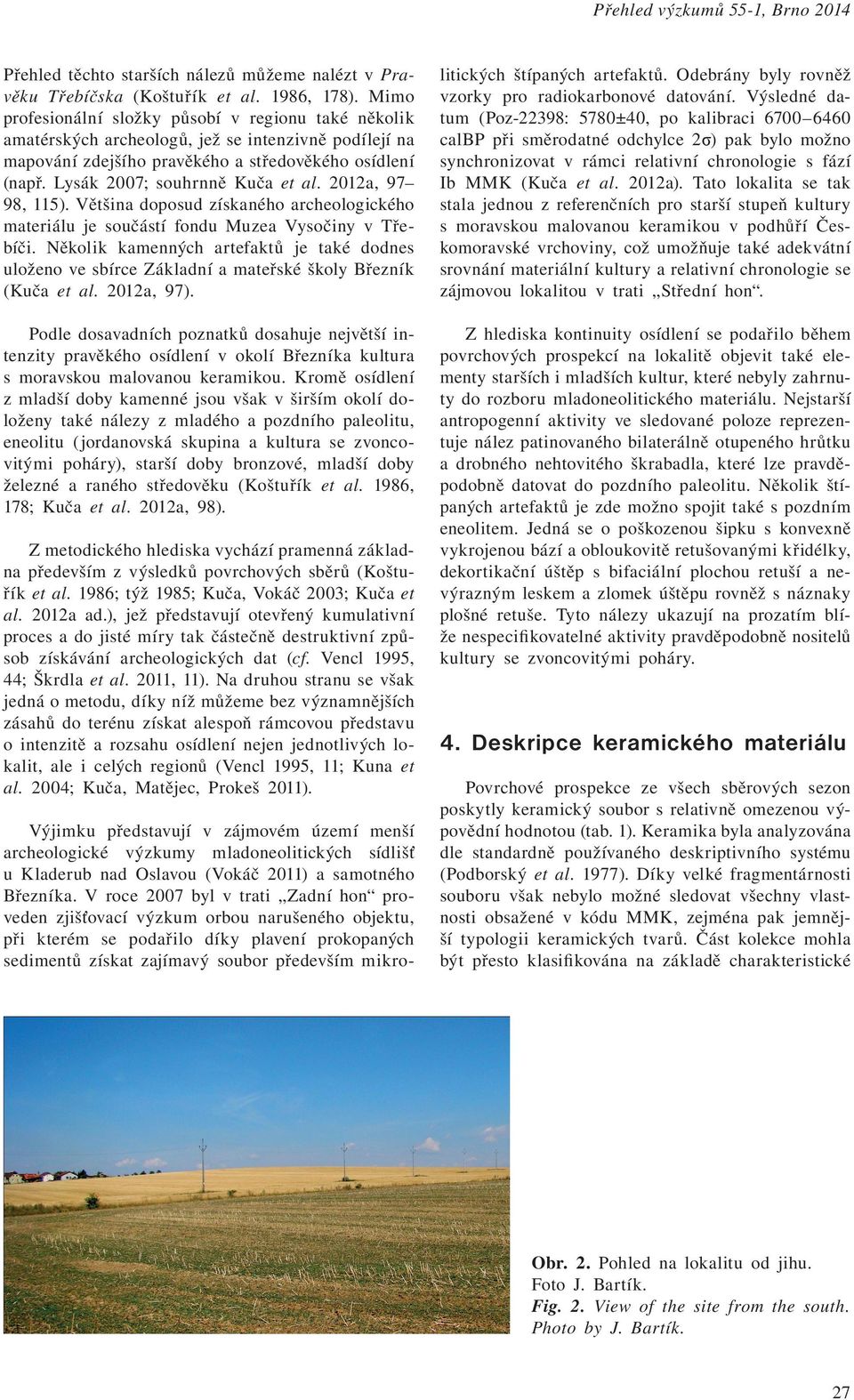 Lysák 2007; souhrnně Kuča et al. 2012a, 97 98, 115). Většina doposud získaného archeologického materiálu je součástí fondu Muzea Vysočiny v Třebíči.