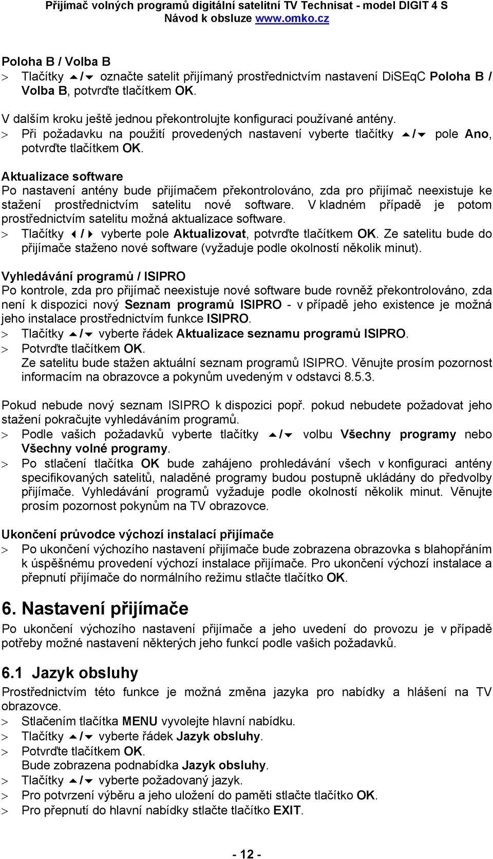 Aktualizace software Po nastavení antény bude přijímačem překontrolováno, zda pro přijímač neexistuje ke stažení prostřednictvím satelitu nové software.